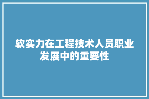 软实力在工程技术人员职业发展中的重要性