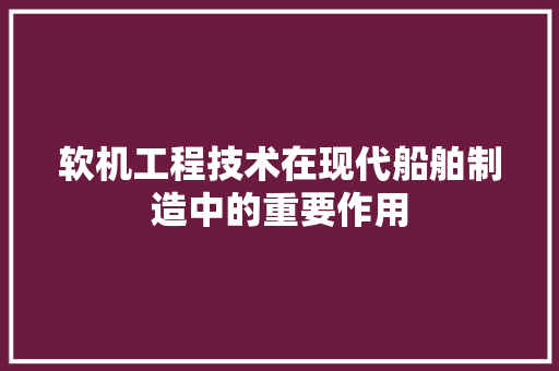 软机工程技术在现代船舶制造中的重要作用