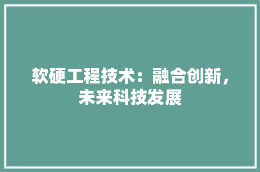 软硬工程技术：融合创新，未来科技发展