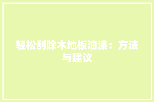 轻松刮除木地板油漆：方法与建议 室内设计