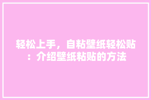 轻松上手，自粘壁纸轻松贴：介绍壁纸粘贴的方法 室内设计