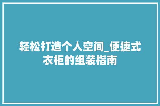 轻松打造个人空间_便捷式衣柜的组装指南