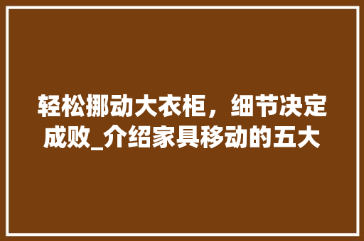 轻松挪动大衣柜，细节决定成败_介绍家具移动的五大方法 室内设计