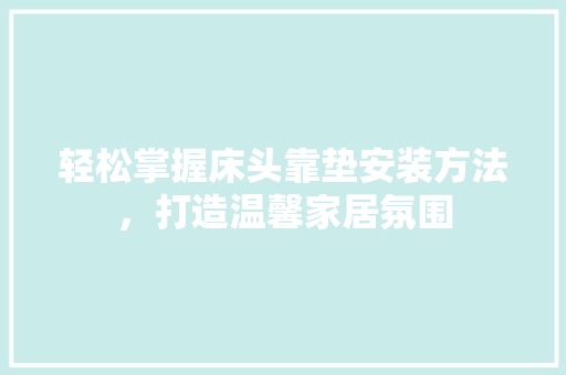 轻松掌握床头靠垫安装方法，打造温馨家居氛围 室内设计
