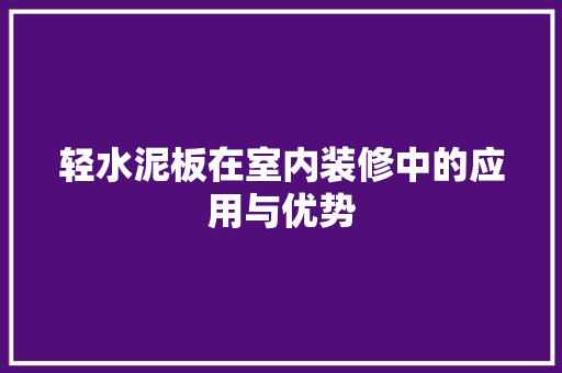 轻水泥板在室内装修中的应用与优势 室内设计
