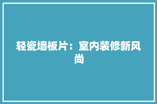 轻瓷墙板片：室内装修新风尚 室内设计