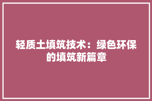 轻质土填筑技术：绿色环保的填筑新篇章 室内设计