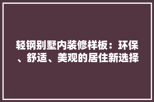 轻钢别墅内装修样板：环保、舒适、美观的居住新选择 室内设计