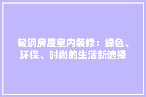 轻钢房屋室内装修：绿色、环保、时尚的生活新选择 室内设计