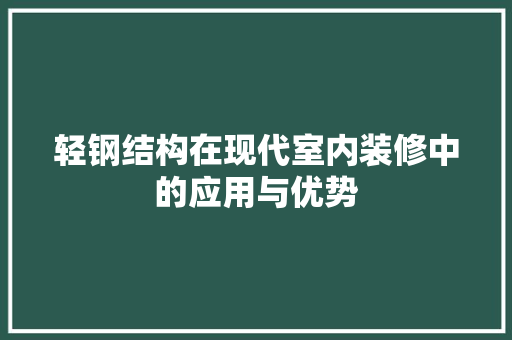 轻钢结构在现代室内装修中的应用与优势