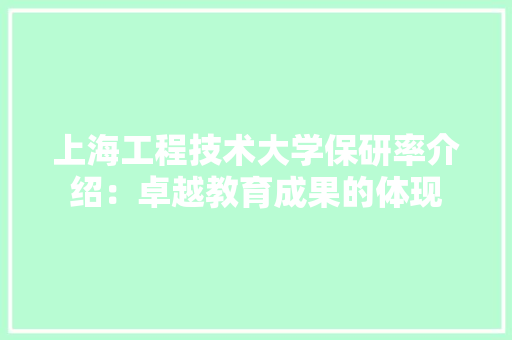 上海工程技术大学保研率介绍：卓越教育成果的体现