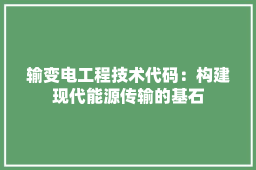 输变电工程技术代码：构建现代能源传输的基石