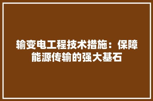 输变电工程技术措施：保障能源传输的强大基石 室内设计