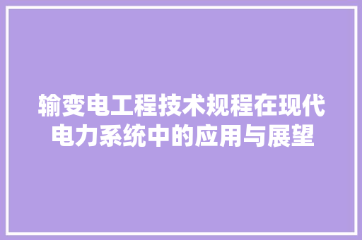输变电工程技术规程在现代电力系统中的应用与展望