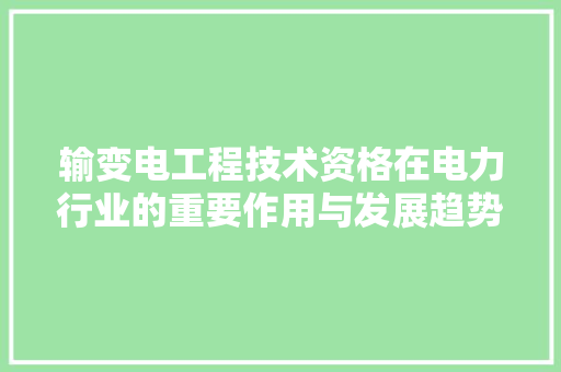 输变电工程技术资格在电力行业的重要作用与发展趋势