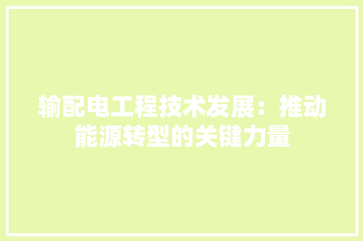 输配电工程技术发展：推动能源转型的关键力量 室内设计