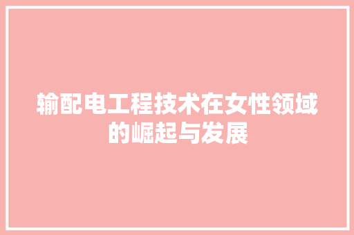 输配电工程技术在女性领域的崛起与发展 室内设计