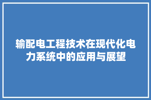 输配电工程技术在现代化电力系统中的应用与展望 室内设计