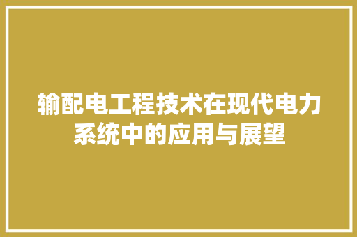 输配电工程技术在现代电力系统中的应用与展望