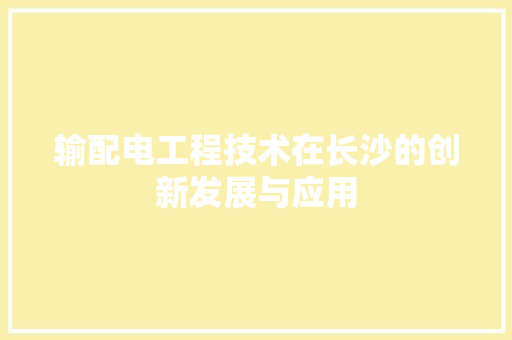 输配电工程技术在长沙的创新发展与应用 室内设计