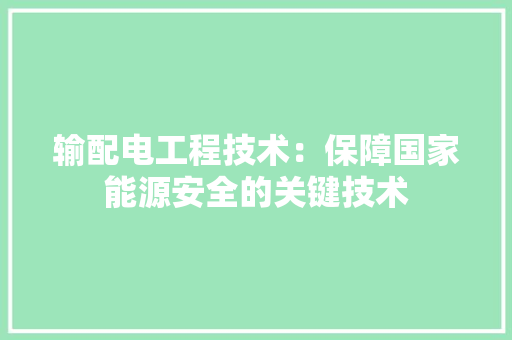 输配电工程技术：保障国家能源安全的关键技术