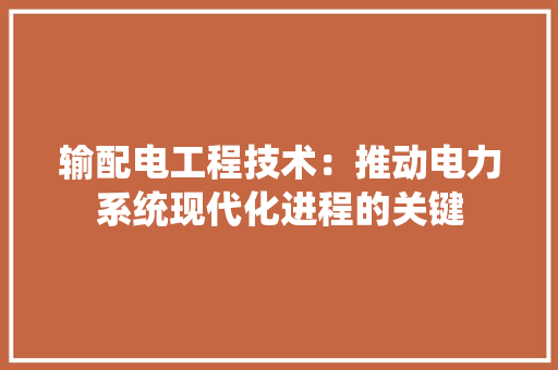 输配电工程技术：推动电力系统现代化进程的关键 室内设计