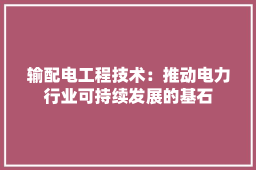 输配电工程技术：推动电力行业可持续发展的基石 室内设计
