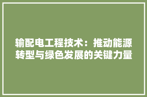 输配电工程技术：推动能源转型与绿色发展的关键力量 室内设计