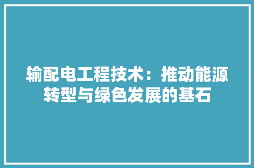 输配电工程技术：推动能源转型与绿色发展的基石 室内设计