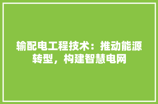 输配电工程技术：推动能源转型，构建智慧电网 室内设计