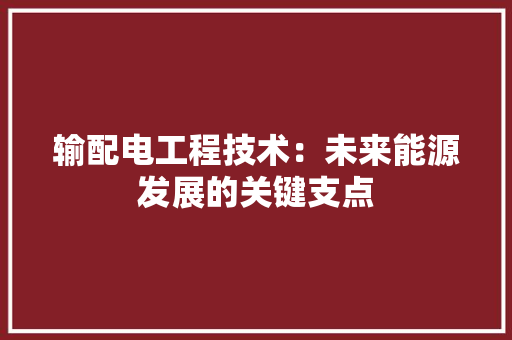 输配电工程技术：未来能源发展的关键支点 室内设计