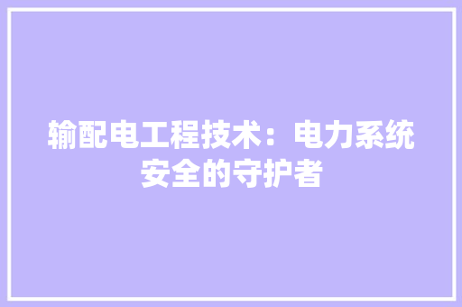 输配电工程技术：电力系统安全的守护者 室内设计