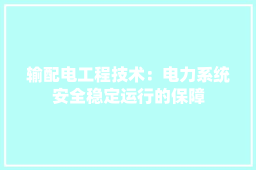 输配电工程技术：电力系统安全稳定运行的保障 室内设计