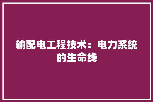 输配电工程技术：电力系统的生命线 室内设计