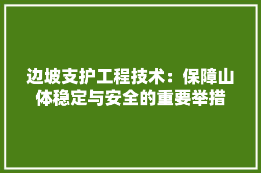 边坡支护工程技术：保障山体稳定与安全的重要举措 室内设计