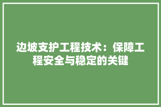 边坡支护工程技术：保障工程安全与稳定的关键 室内设计