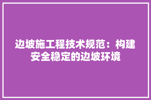 边坡施工程技术规范：构建安全稳定的边坡环境 室内设计