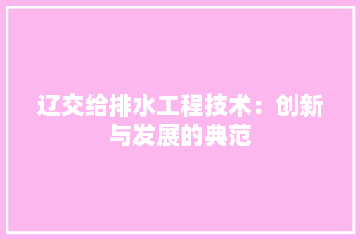辽交给排水工程技术：创新与发展的典范