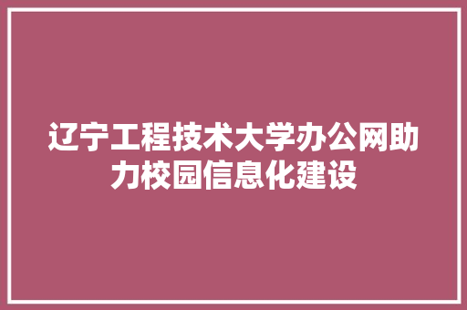 辽宁工程技术大学办公网助力校园信息化建设