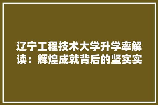 辽宁工程技术大学升学率解读：辉煌成就背后的坚实实力 室内设计