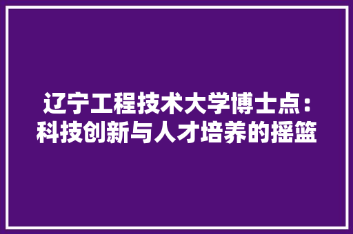 辽宁工程技术大学博士点：科技创新与人才培养的摇篮 室内设计