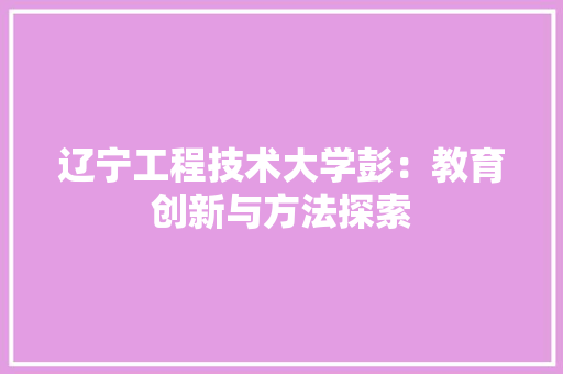 辽宁工程技术大学彭：教育创新与方法探索 室内设计