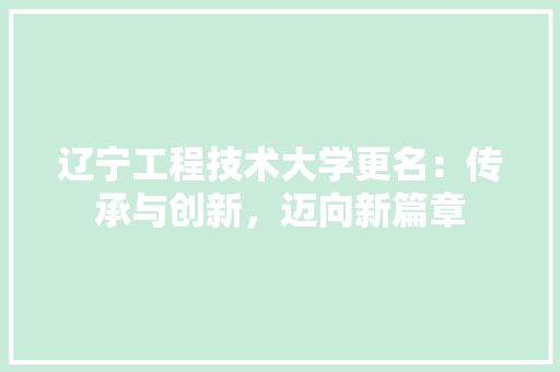 辽宁工程技术大学更名：传承与创新，迈向新篇章 室内设计