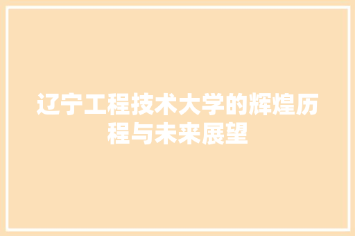 辽宁工程技术大学的辉煌历程与未来展望