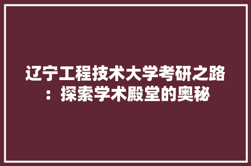 辽宁工程技术大学考研之路：探索学术殿堂的奥秘 室内设计