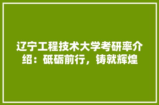 辽宁工程技术大学考研率介绍：砥砺前行，铸就辉煌