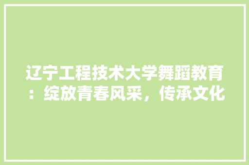 辽宁工程技术大学舞蹈教育：绽放青春风采，传承文化瑰宝 室内设计