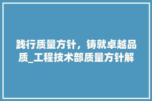 践行质量方针，铸就卓越品质_工程技术部质量方针解读与方法