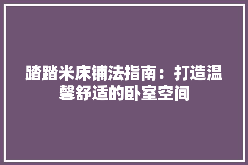踏踏米床铺法指南：打造温馨舒适的卧室空间