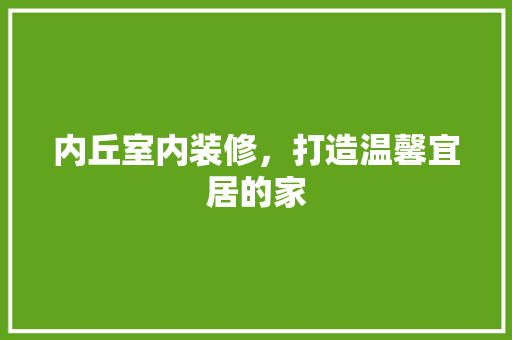 内丘室内装修，打造温馨宜居的家